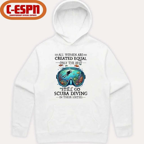 All Women Are Created Equal Only The Best Still Go Scuba Diving In Their Sixties Shirt