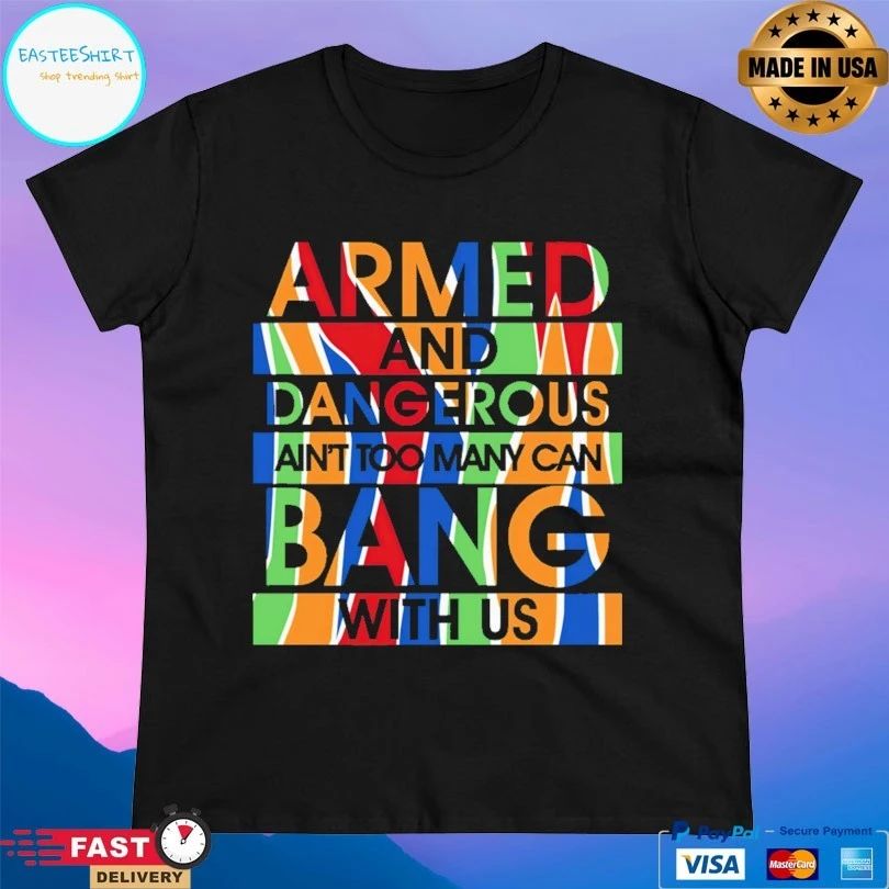 Armed And Dangerous Ain’t Too Many Can Bang With Us T-shirt
