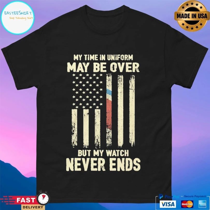 My Time In Uniform May Be Over But My Watch Never Ends T-shirt