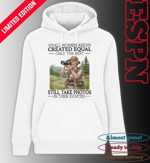 All Women Are Created Equal Only The Best Still Take Photos In Their Eighties Shirt