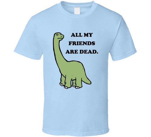 All My Friends Are Dead Funny Dinosaur T Shirt