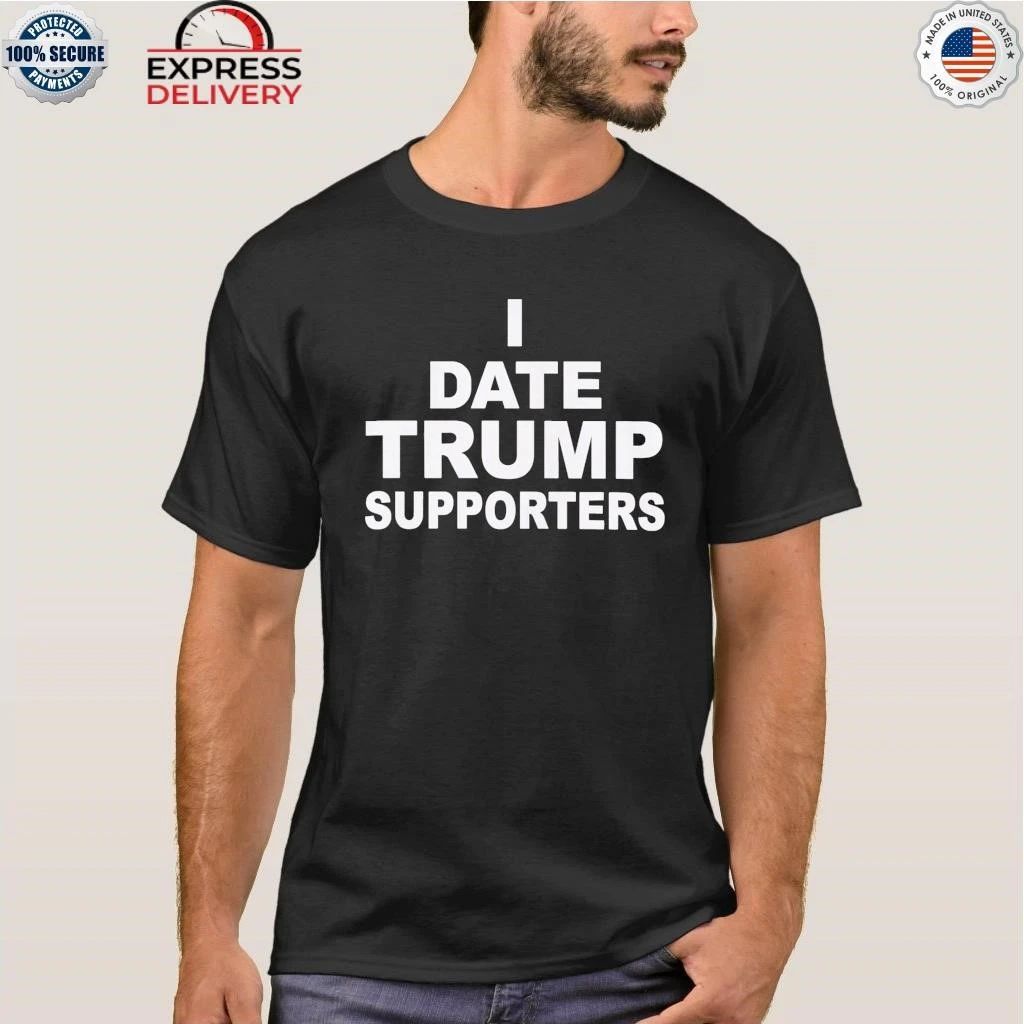 I Date Trump Supporters Shirt