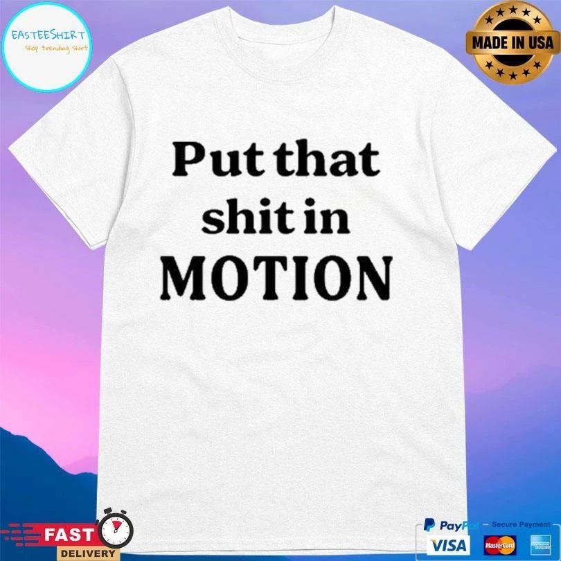Put That Shit In Motion T-shirts