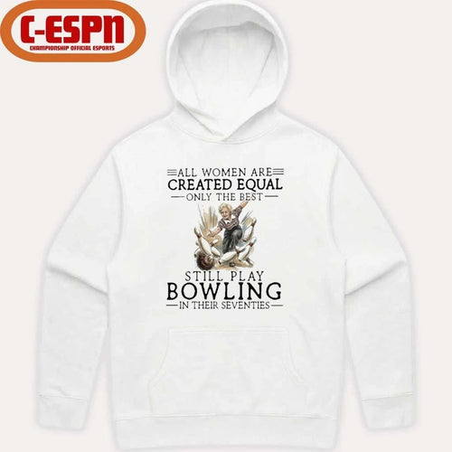 All Women Are Created Equal Only The Best Still Play Bowling In Their Seventies Shirt