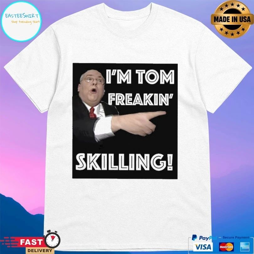I’m Tom Freakin’ Skilling T-shirt