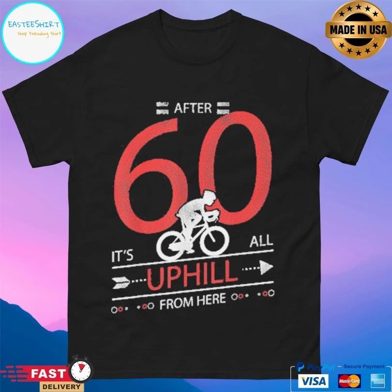 After 60 It’s All Uphill From Here T-shirt