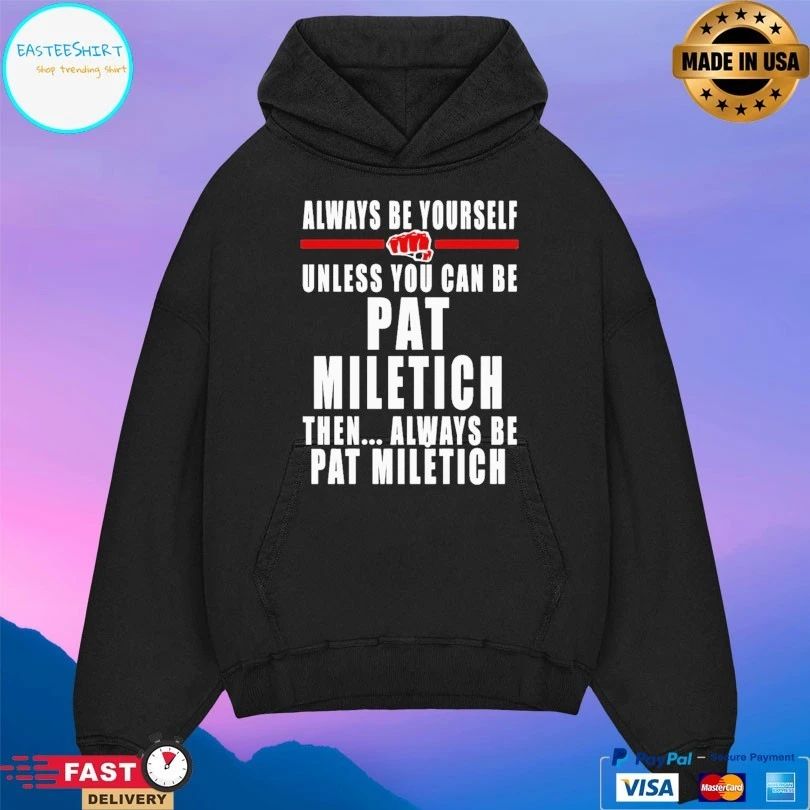 Always Be Yourself Unless You Can Be Pat Miletich Then Always Be Pat Miletich T-shirt