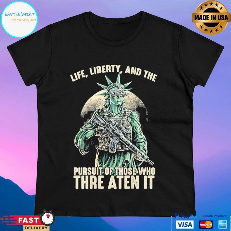 Liberty Life Liberty And The Pursuit Of Those Who Threaten It T-shirts