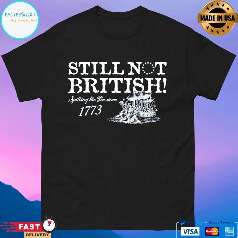Still Not British Spilling The Tea Since 1773 T-shirts