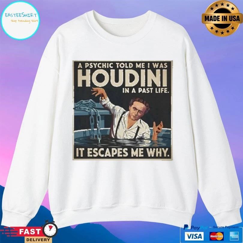 A Psychic Told Me I Was Houdini In A Past Life It Escapes Me Why T-shirts