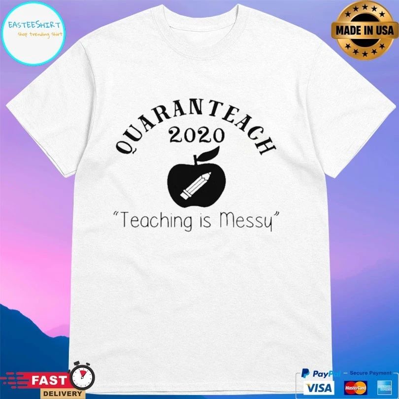 Quaranteach 2020 Teaching Is Messy T-shirt