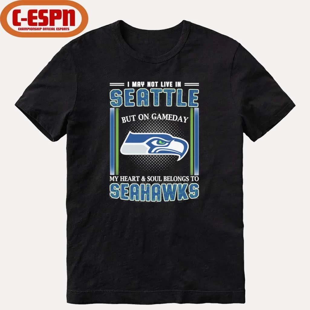 I May Not Live In Seattle But On Gameday My Heart And Soul Belongs To Seahawks Shirt