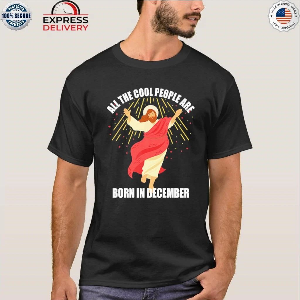 Jesus All The Cool People Are Born In December Shirt