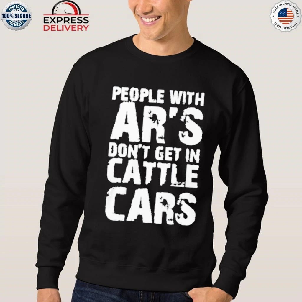 People With Ar’s Don’t Get In Cattle Cars Shirt