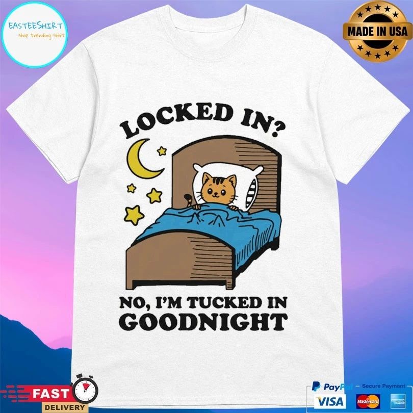 Locked In No I’m Tucked In Goodnight T-shirts