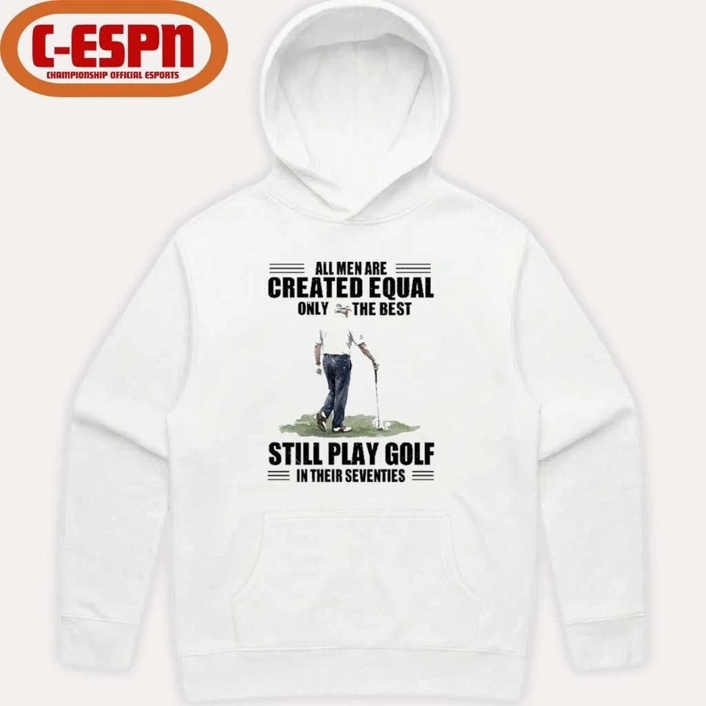 Vintage Golf All Men Are Created Equal Only The Best Still Play Golf In Their Seventies Shirt