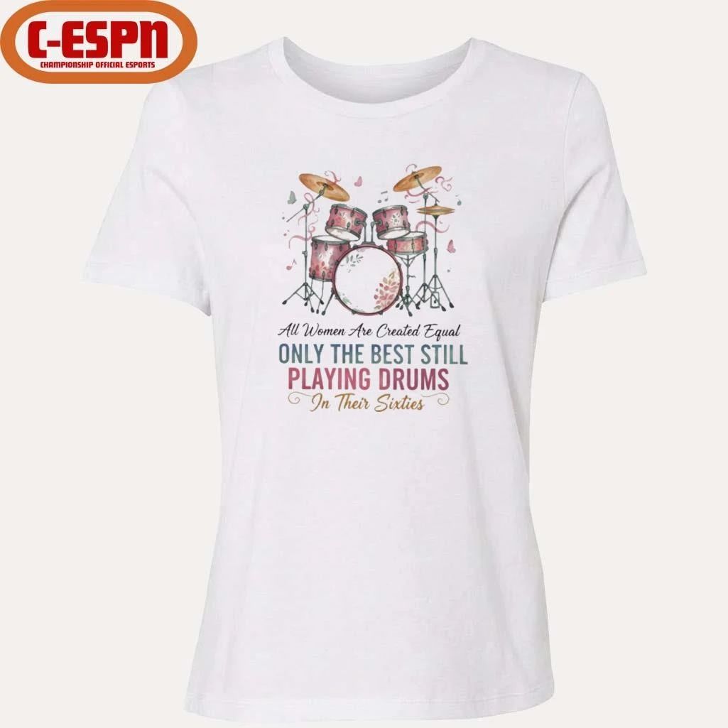 All Women Are Created Equal Only The Best Still Playing Drums In Their Sixties Shirt
