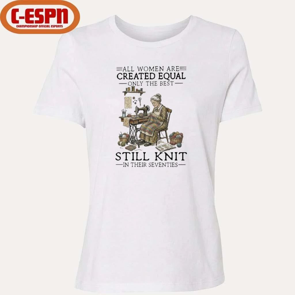 All Women Are Created Equal Only The Best Still Knit In Their Seventies Shirt
