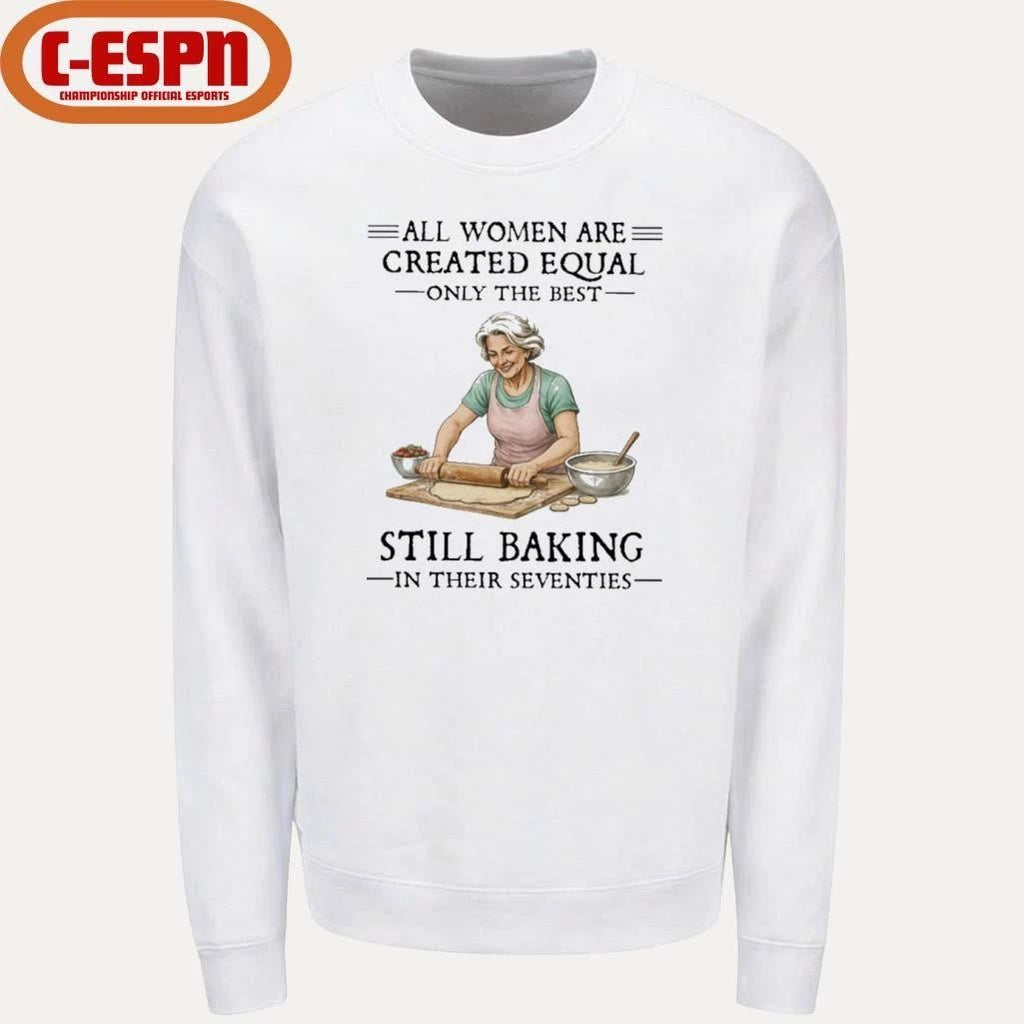All Women Are Created Equal Only The Best Still Baking In Their Seventies Shirt