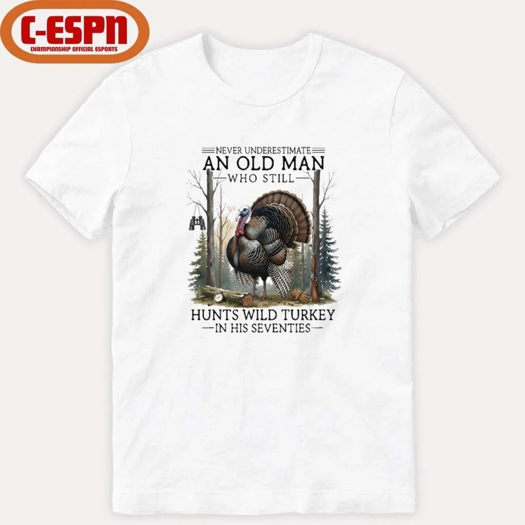 Never Underestimate An Old Man Who Still Hunts Turkey In His Seventies Shirt