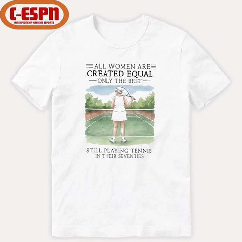 All Women Are Created Equal Only The Best Still Playing Tennis In Their Seventies Shirt