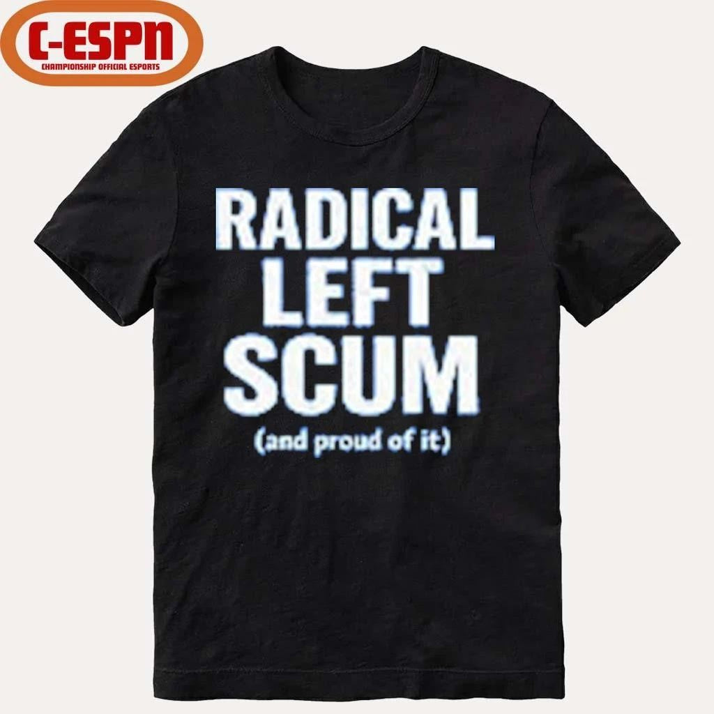 Radical Left Scum And Proud Of It T-shirt