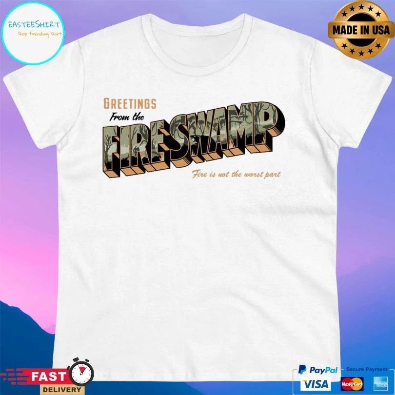 Greetings From The Fire Swamp Fire Is Not The Worst Part T-shirts