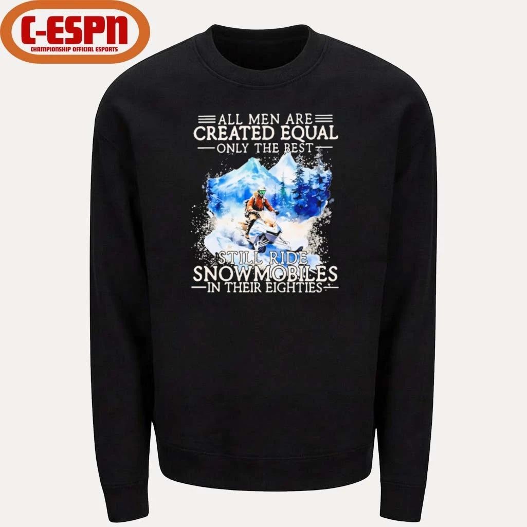 All Men Are Created Equal Only The Best Still Ride Snowmobiles In Their Eighties Shirt