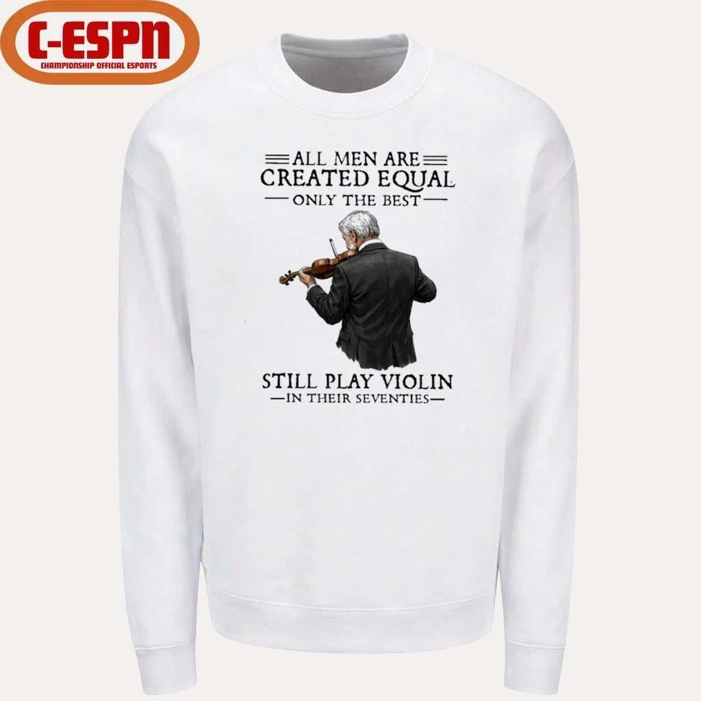 All Men Are Created Equal Only The Best Still Play Violin In Their Seventies Shirt