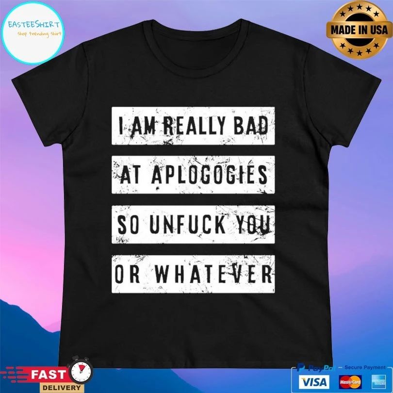 I Am Really Bad At Aplogogies So Unfuck You Or Whatever T-shirts