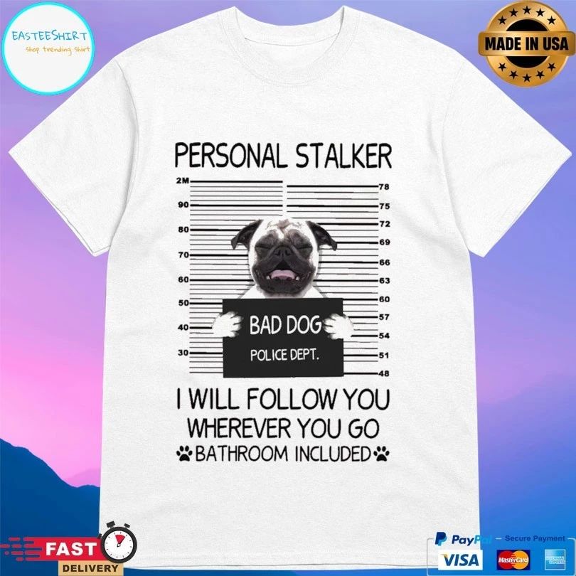 Bad Dog Personal Stalker Bad Cattitude Police Dept I Will Follow You Wherever You Go Bathroom Included T-shirt