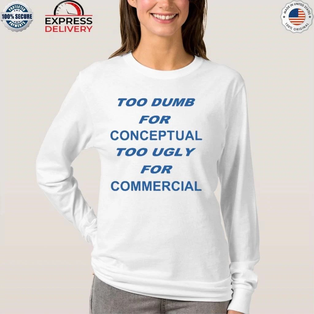 Too Dumb For Conceptual Tod Ugly For Commercial Shirt