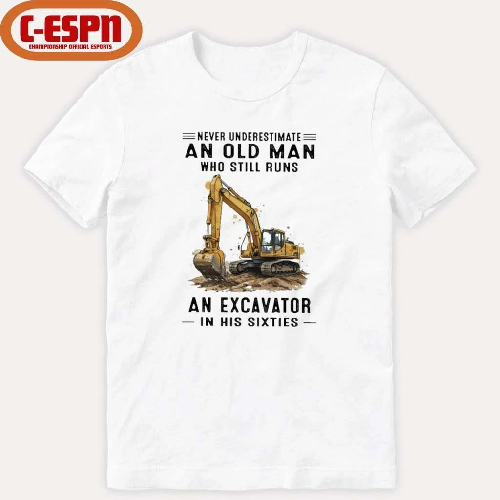 Never Underestimate An Old Man Who Still Runs An Excavator In His Sixties T-Shirt