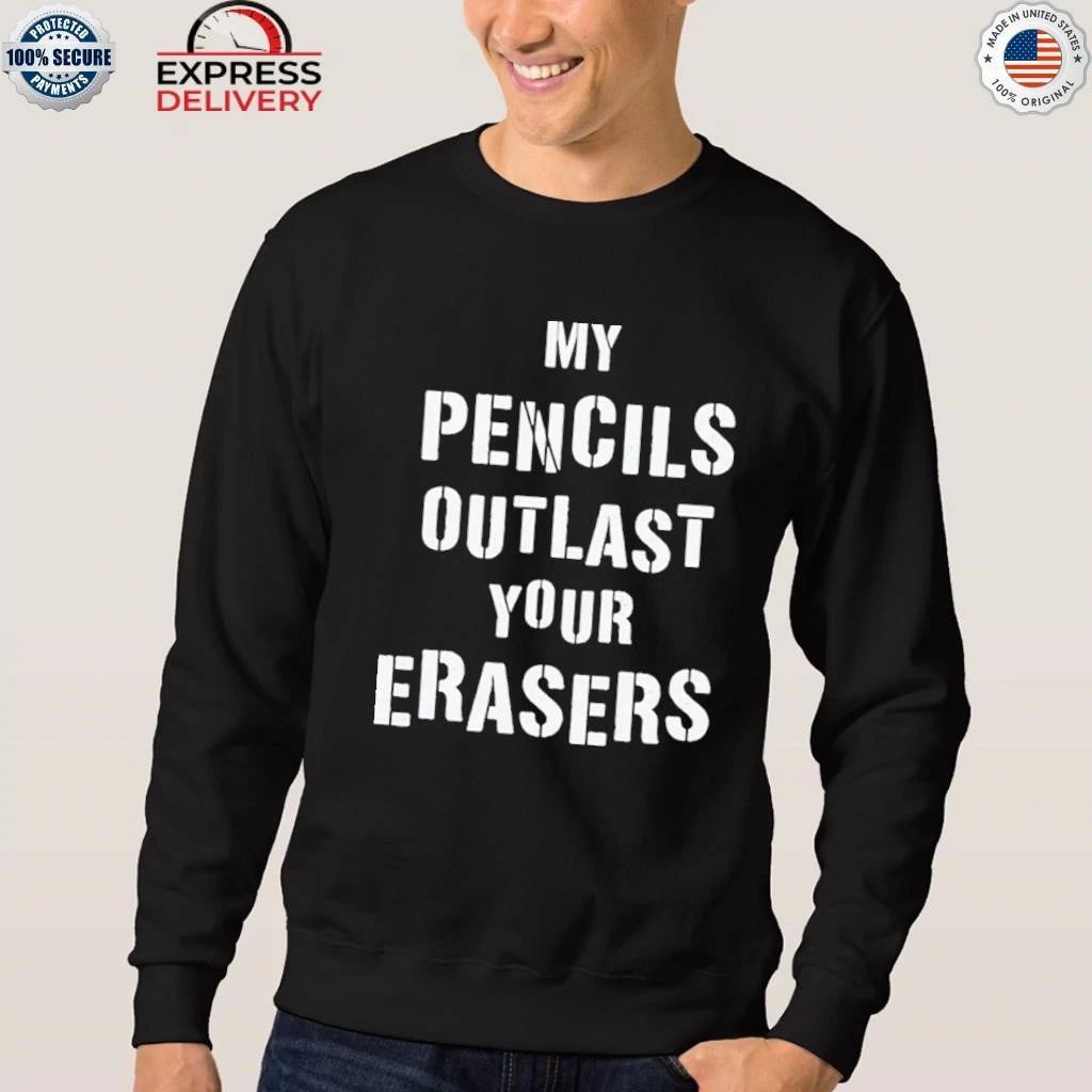 My Pencils Outlast Your Erasers Shirt