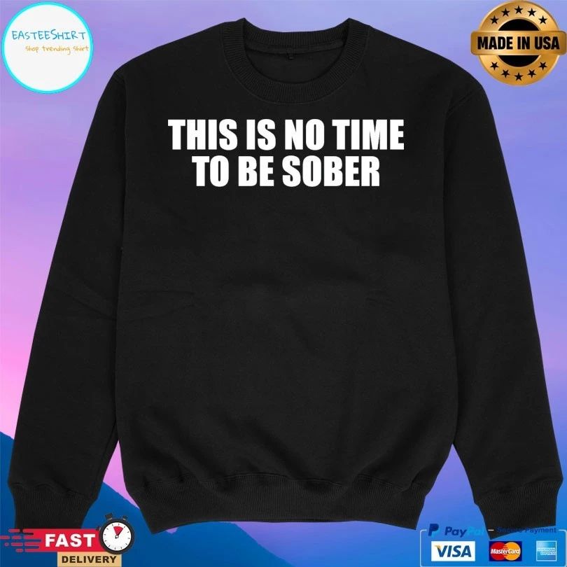 This Is No Time To Be Sober 2026 T-shirts