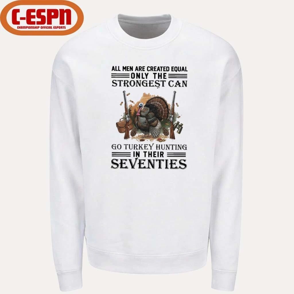 All Men Are Equal Only The Strongest Can Go Turkey Hunting In Their Seventies Shirt