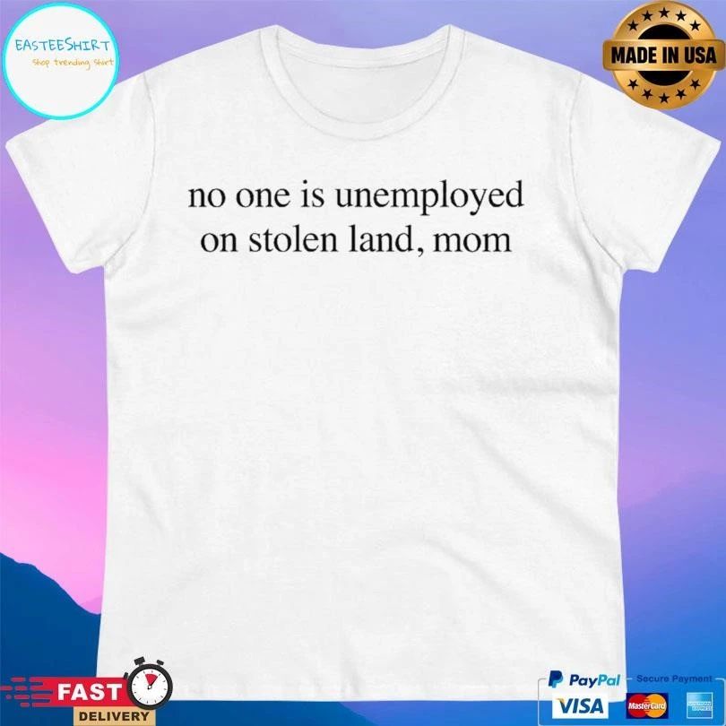 No One Is Unemployed On Stolen Land Mom T-shirts