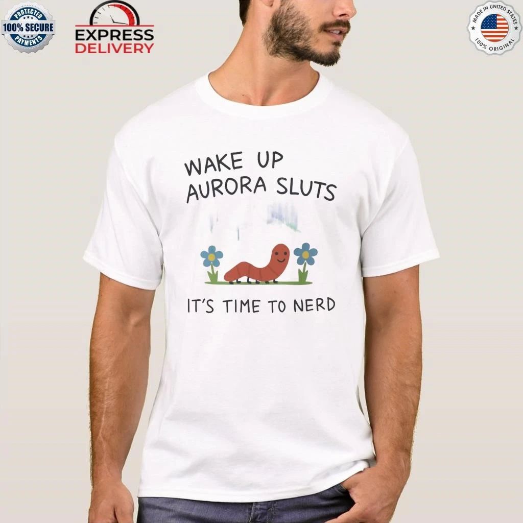 Wake Up Aurora Sluts It’s Time to Nerd Shirt