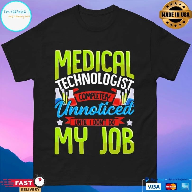 Medical Technologist Completely Unnoticed Until I Don’t Do My Job T-shirt