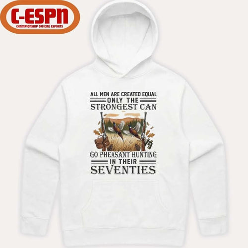 All Men Are Equal Only The Strongest Can Go Pheasant Hunting In Their Seventies Shirt