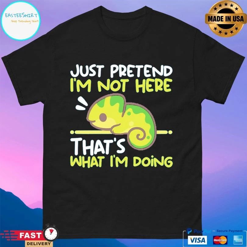 Just Pretend I’m Not Here That’s What I’m Doing T-shirts