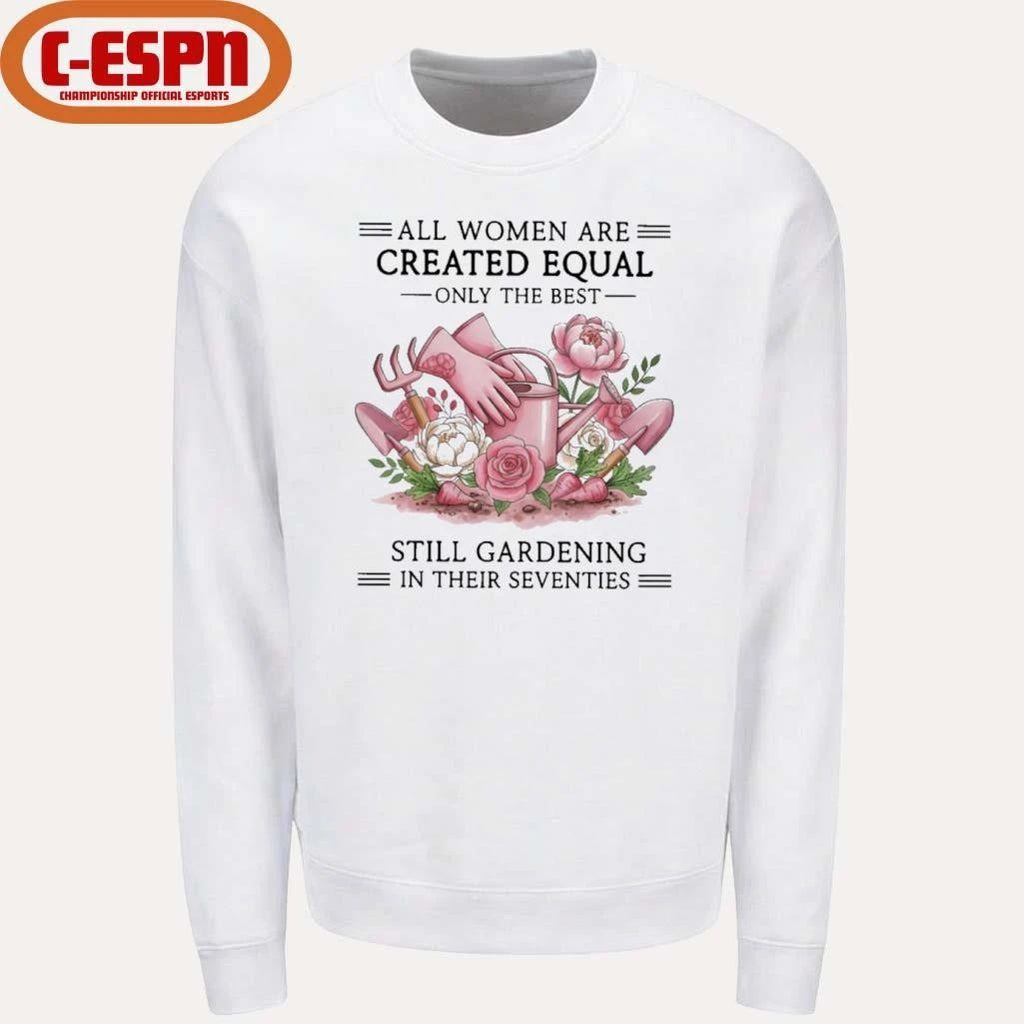 All Women Are Created Equal Only The Best Still Gardening In Their Seventies Shirt