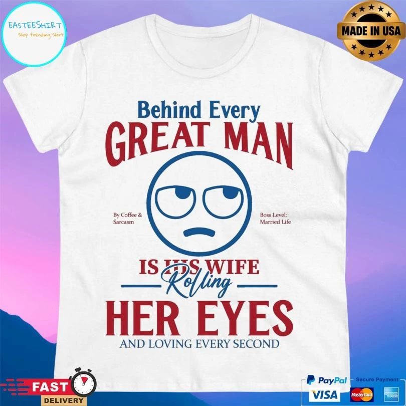 Behind Every Great Man Is His Wife Rolling Her Eyes And Loving Every Second T-shirts
