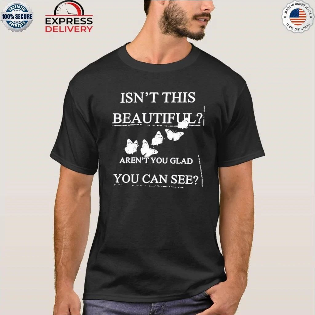 Isn’t This Beautiful Aren’t You Glad You Can See Shirt