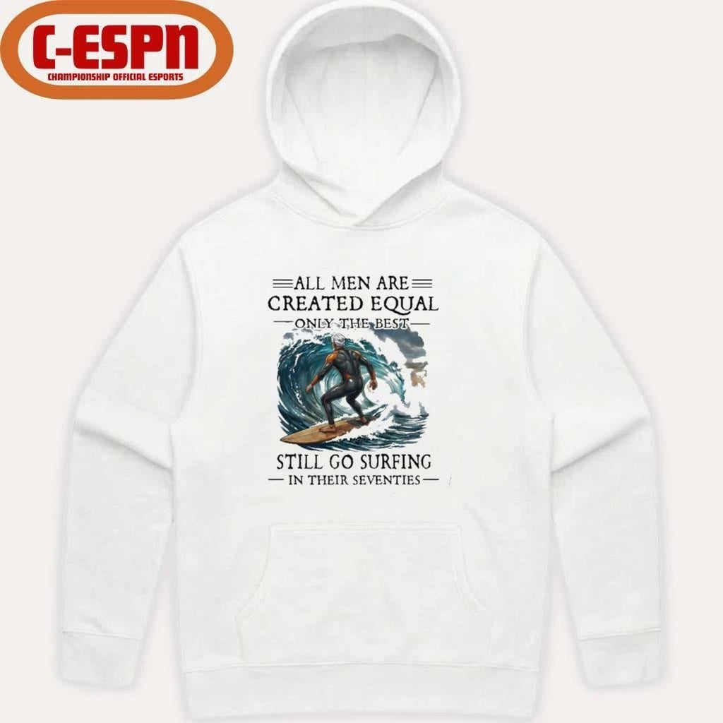 All Men Are Created Equal Only The Best Still Go Surfing In Their Seventies Shirt