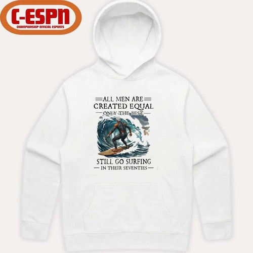 All Men Are Created Equal Only The Best Still Go Surfing In Their Seventies Shirt