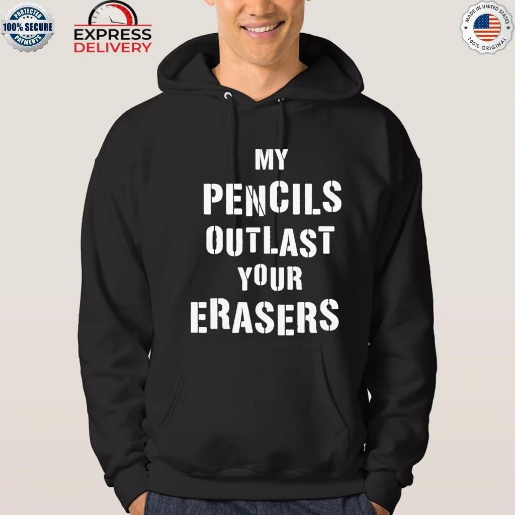 My Pencils Outlast Your Erasers Shirt