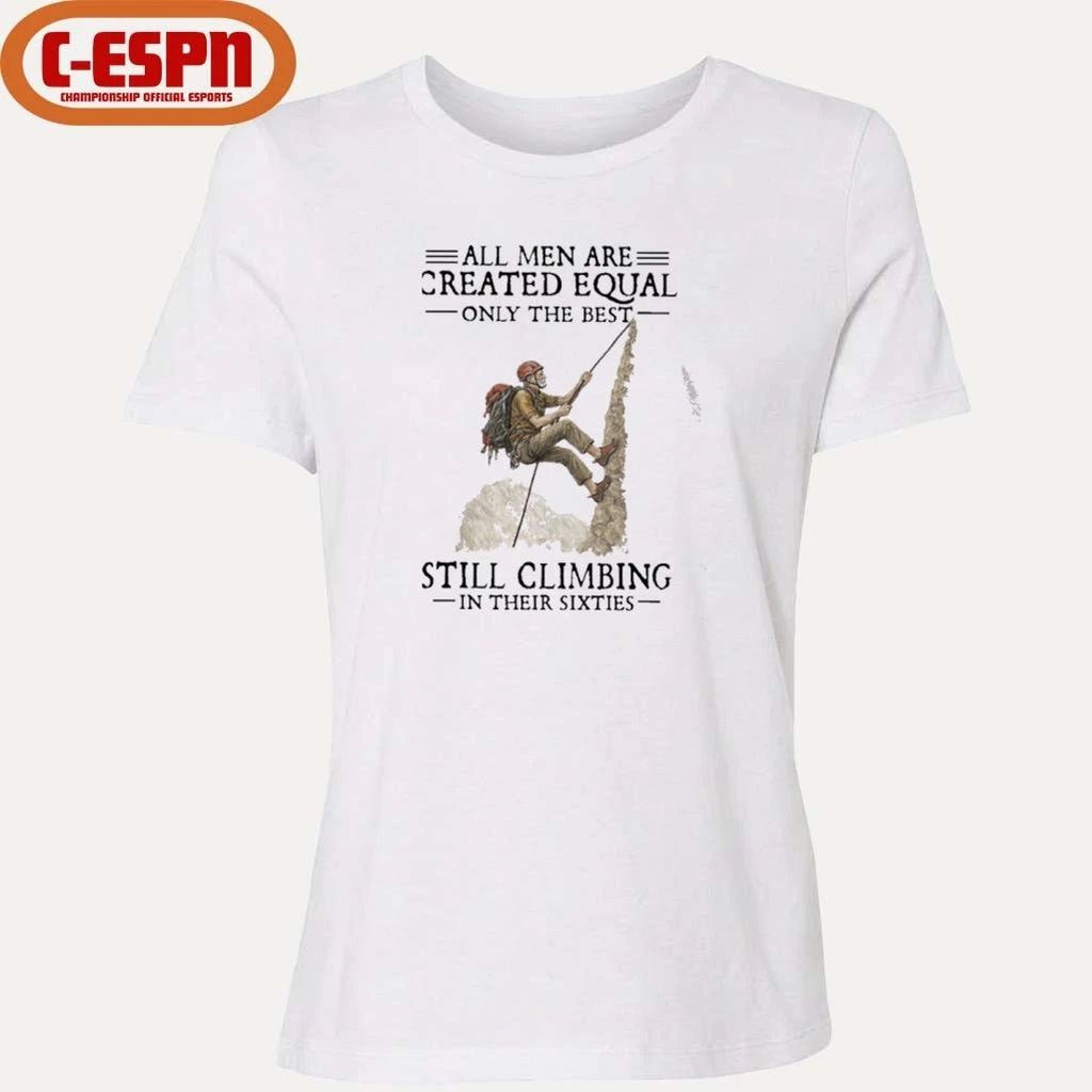 All Men Are Created Equal Only The Best Still Climbing In Their Sixties Shirt