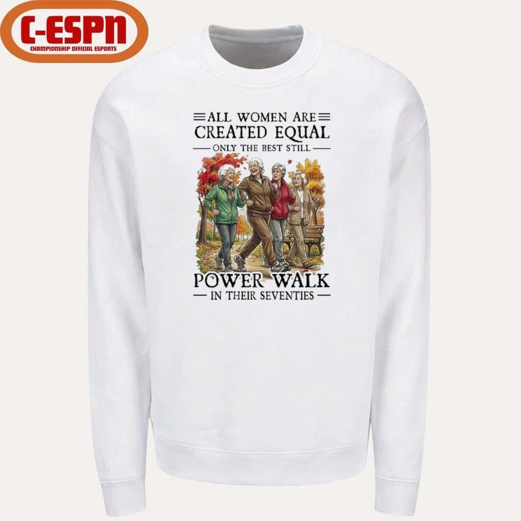 All Women Are Created Equal Only The Best Still Power Walk In Their Seventies Shirt