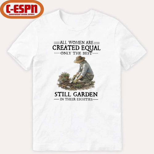 All Women Are Created Equal Only The Best Still Garden In Their Eighties Shirt